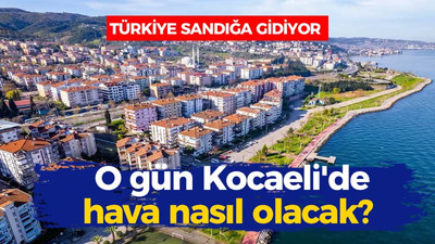 Türkiye sandığa gidiyor: O gün Kocaeli'de hava nasıl olacak?