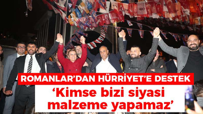 Romanlar'dan Hürriyet'e destek: Kimse bizi siyasi malzeme yapamaz