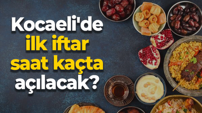 Kocaeli'de ilk iftar saat kaçta açılacak?