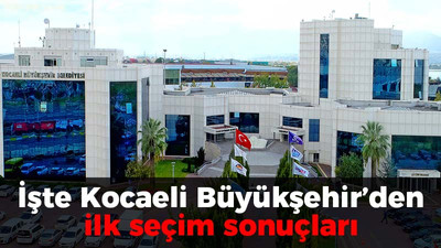 İşte Kocaeli Büyükşehir'den ilk seçim sonuçları