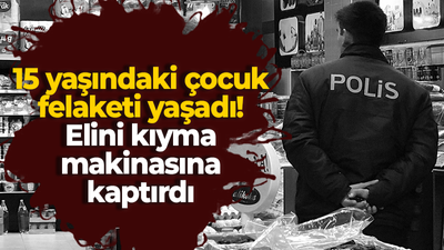 15 yaşındaki çocuk felaketi yaşadı! Elini kıyma makinasına kaptırdı