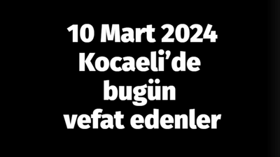 Kocaeli vefat edenler 10 Mart listesi: 10 Mart 2024 Kocaeli’de bugün vefat edenler