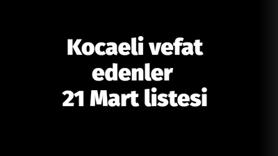 Kocaeli vefat edenler 21 Mart listesi: 21 Mart 2024 Kocaeli’de bugün vefat edenler