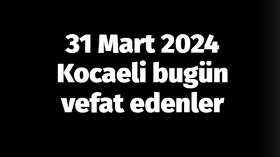 Kocaeli vefat edenler 31 Mart listesi: 31 Mart 2024 Kocaeli bugün vefat edenler