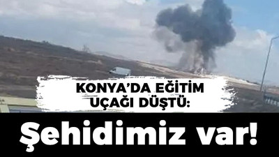 Konya'da eğitim uçağı düştü: Şehidimiz var!