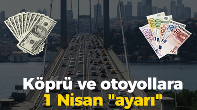 Köprü ve otoyollara 1 Nisan "ayarı"