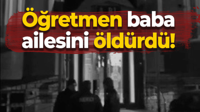 Öğretmen baba ailesini öldürdü!