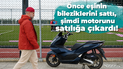 Önce eşinin bileziklerini sattı, şimdi motosikletini satılığa çıkardı!