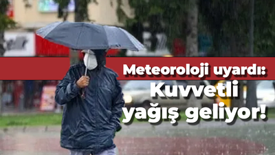 Meteoroloji uyardı: Kuvvetli yağış geliyor!