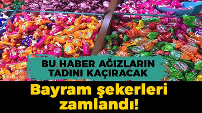 Bu haber ağızların tadını kaçıracak: Bayram şekerleri zamlandı!