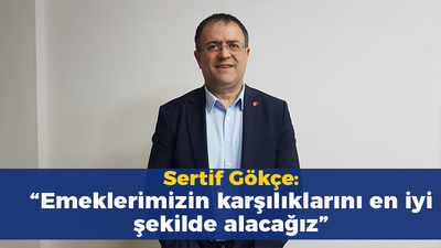 Sertif Gökçe: “Emeklerimizin karşılıklarını en iyi şekilde alacağız”