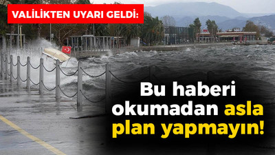 Valilikten uyarı geldi: Bu haberi okumadan asla plan yapmayın!