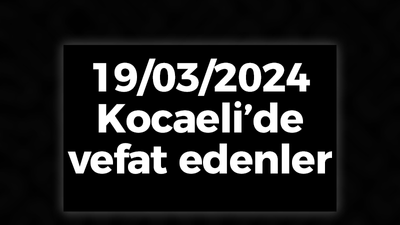 Kocaeli Vefat Edenler 19 Mart LİSTESİ: 19 Mart 2024 Kocaeli Bugün Vefat Edenler