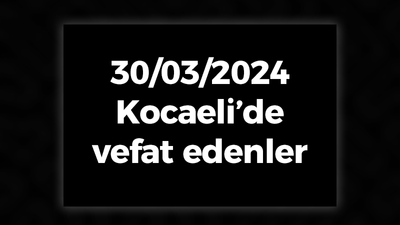 Kocaeli Vefat Edenler 30 Mart LİSTESİ: 30 Mart 2024 Kocaeli Bugün Vefat Edenler