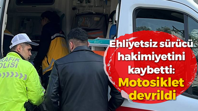 Ehliyetsiz sürücü hakimiyetini kaybetti: Motosiklet devrildi