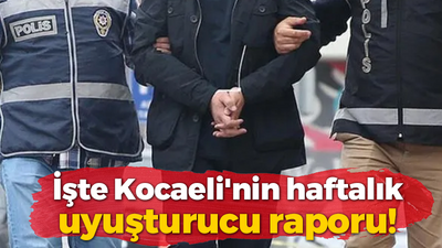 İşte Kocaeli'nin haftalık uyuşturucu raporu!