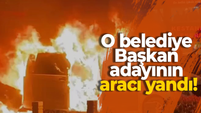 O belediye Başkan adayının aracı yandı!