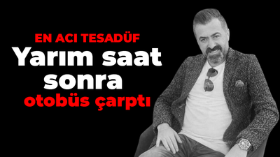 En acı tesadüf, yarım saat sonra otobüs çarptı