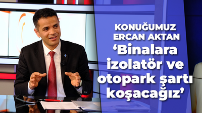 Ercan Aktan: ‘Binalara izolatör ve otopark şartı koşacağız’