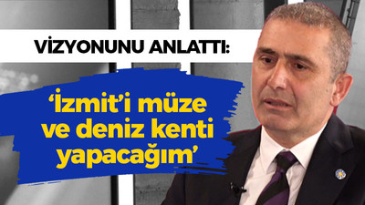 Şirin vizyonunu anlattı; ‘İzmit’i müze ve deniz kenti yapacağım’