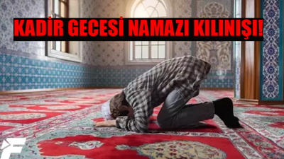 KADİR GECESİ NAMAZI KILINIŞI: Kadir Gecesi Namazı Nasıl Kılınır? Kadir Gecesi Namazı Kaç Rekat? Kadir Gecesi Namazı Ne Zaman, Saat Kaçta Kılınır?