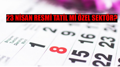 23 Nisan Resmi Tatil Mi Özel Sektör? 23 Nisan Öncesi Yarım Gün Mü? 23 Nisan Ulusal Egemenlik ve Çocuk Bayramı Üniversiler Tatil Mi?