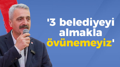 Bilgin; '3 belediyeyi almakla övünemeyiz'