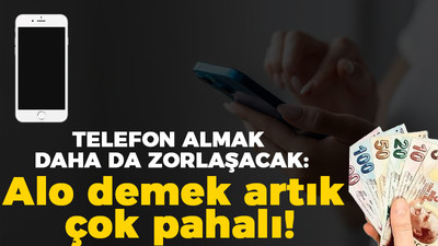 Telefon almak daha da zorlaşacak: Alo demek artık çok pahalı!