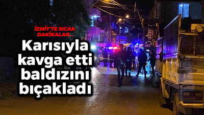 İzmit'te sıcak dakikalar... Karısıyla kavga etti, baldızını bıçakladı