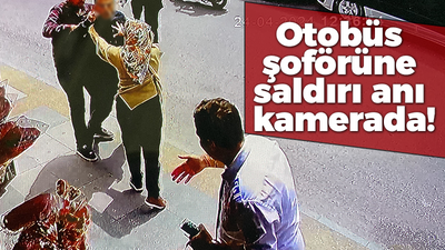 Otobüs şoförüne saldırı anı kamerada!