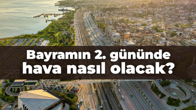 Bayramın 2. gününde hava nasıl olacak?