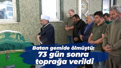 Batan gemide ölmüştü: 73 gün sonra toprağa verildi