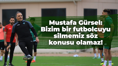 Mustafa Gürsel: Bizim bir futbolcuyu silmemiz söz konusu olamaz!