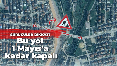 Sürücüler dikkat! Bu yol 1 Mayıs'a kadar kapalı