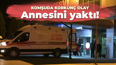 Komşuda korkunç olay: Annesini yaktı!