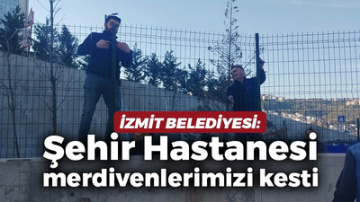 İzmit Belediyesi: Şehir Hastanesi merdivenlerimizi kesti