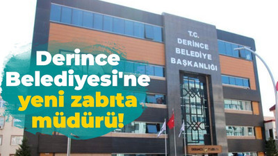 Derince Belediyesi'ne yeni zabıta müdürü!