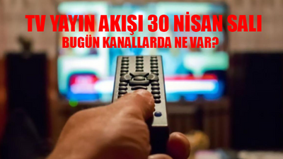 TV YAYIN AKIŞI 30 NİSAN 2024 SALI: BUGÜN KANALLARDA NE VAR? TRT1, Kanal D, TV8, ATV, STAR TV, NOW TV, Show TV YAYIN AKIŞI