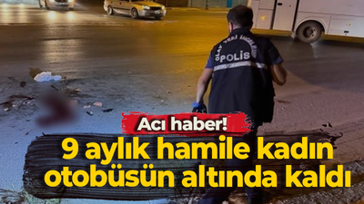 Acı haber! 9 aylık hamile kadın otobüsün altında kaldı