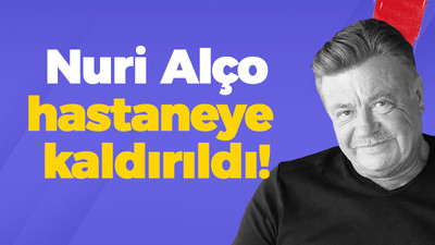 Nuri Alço hastaneye kaldırıldı!