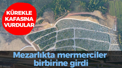 Kürekle kafasına vurdular: Mezarlıkta mermerciler birbirine girdi