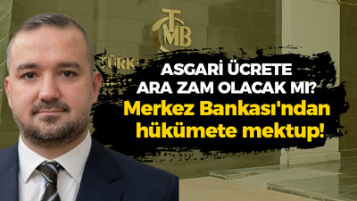 Asgari ücrete ara zam olacak mı? Merkez Bankası'ndan hükümete mektup!