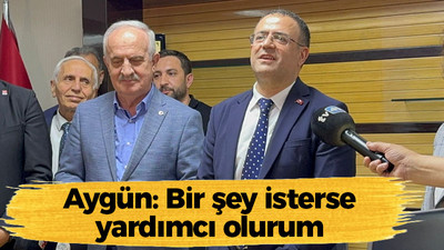 Aygün: Bir şey isterse yardımcı olurum