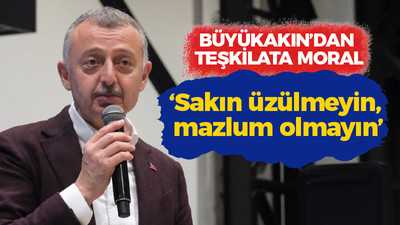 Büyükakın’dan teşkilata moral! “Sakın üzülmeyin, mazlum olmayın"