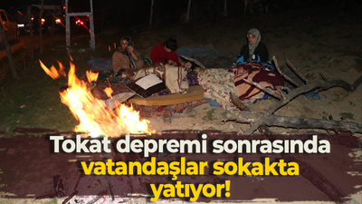 Tokat depremi sonrasında vatandaşlar sokakta yatıyor!