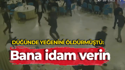 DÜĞÜNDE YEĞENİNİ ÖLDÜRMÜŞTÜ: Bana idam verin