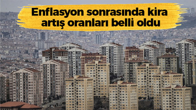 Enflasyon sonrasında kira artış oranları belli oldu