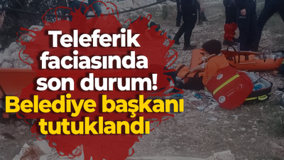 Teleferik faciasında son durum! Belediye başkanı tutuklandı