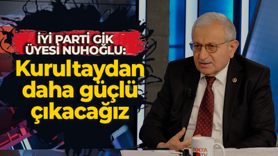 Hayrettin Nuhoğlu: Kurultaydan daha güçlü bir kadro ile çıkacağız