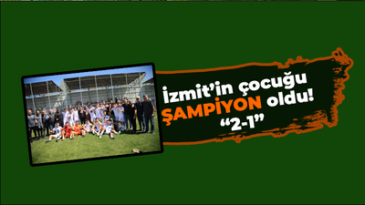 İzmit’in çocuğu ŞAMPİYON oldu! “2-1”